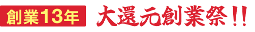 創業13年 大還元創業祭!!